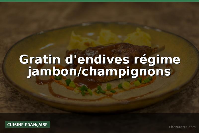 Gratin d'endives régime jambon/champignons