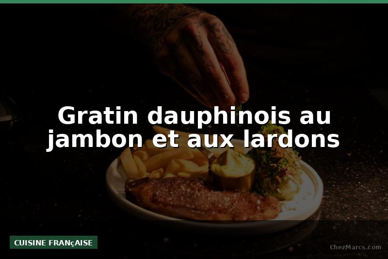 Gratin dauphinois au jambon et aux lardons