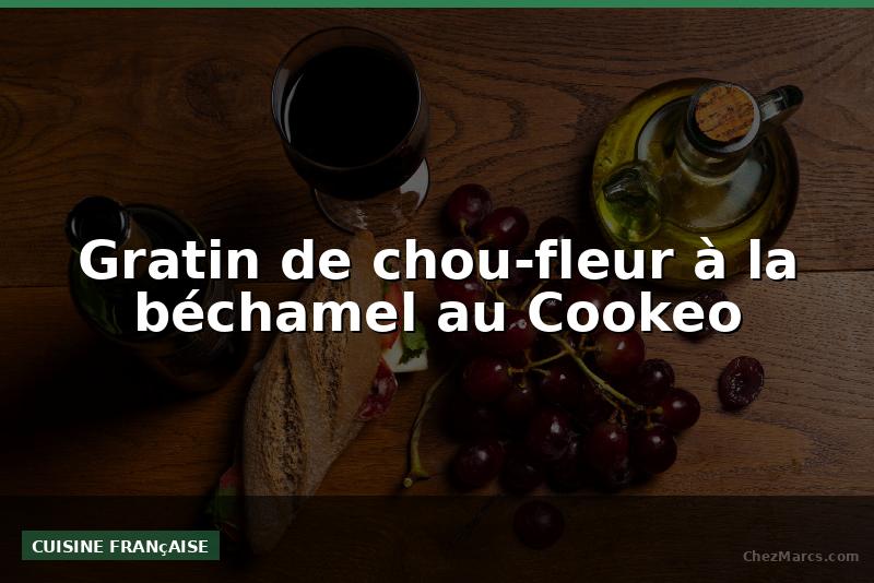 Gratin de chou-fleur à la béchamel au Cookeo