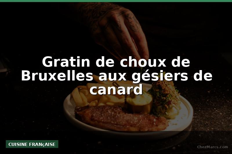 Gratin de choux de Bruxelles aux gésiers de canard