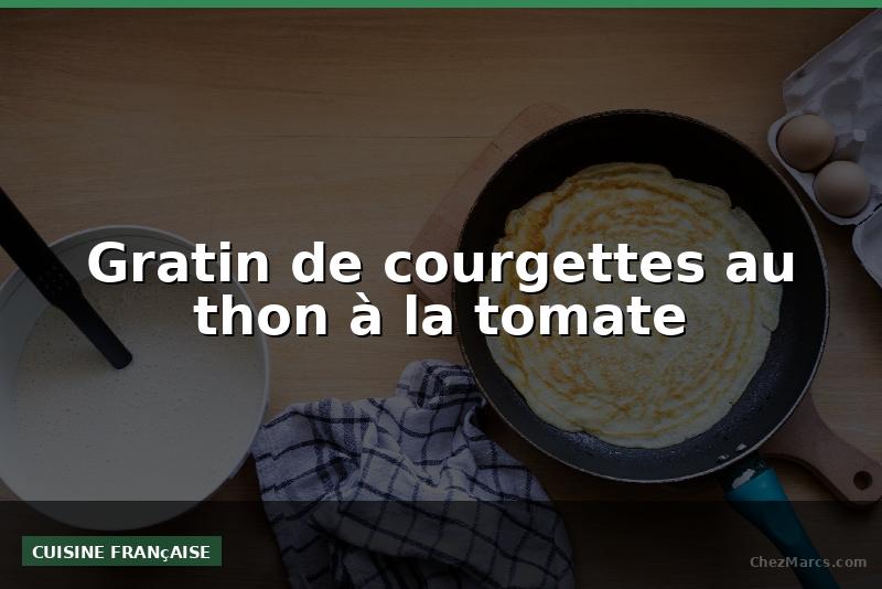 Gratin de courgettes au thon à la tomate