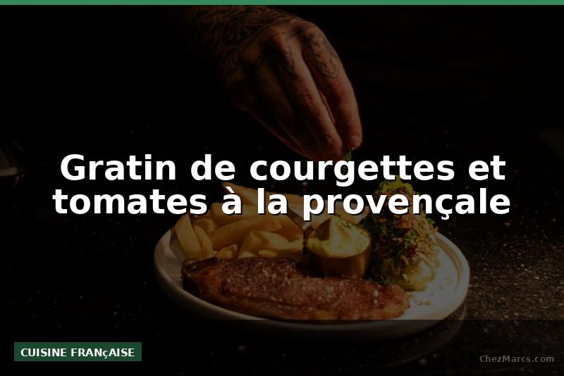 Gratin de courgettes et tomates à la provençale