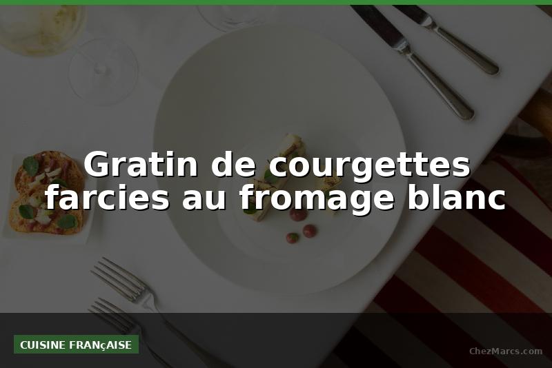 Gratin de courgettes farcies au fromage blanc