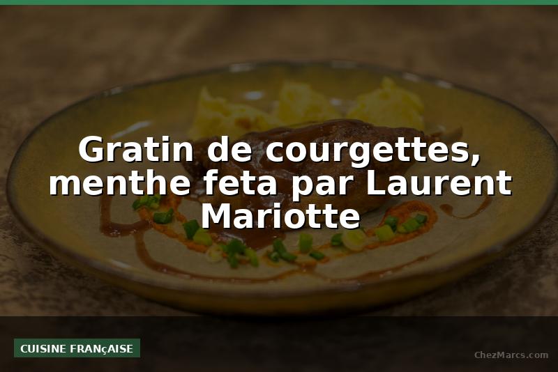 Gratin de courgettes, menthe feta par Laurent Mariotte