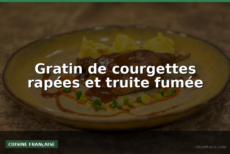 Gratin de courgettes rapées et truite fumée
