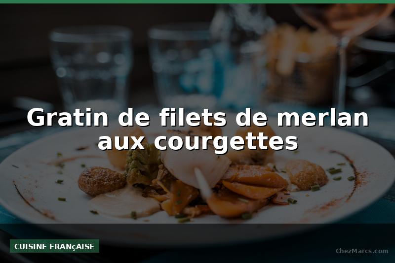 Gratin de filets de merlan aux courgettes