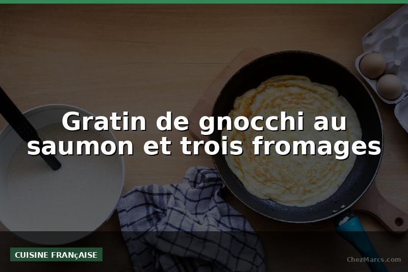 Gratin de gnocchi au saumon et trois fromages