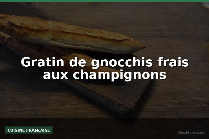 Gratin de gnocchis frais aux champignons
