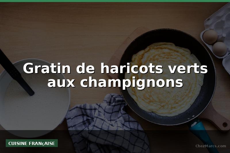 Gratin de haricots verts aux champignons