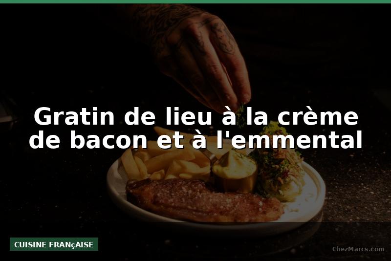 Gratin de lieu à la crème de bacon et à l'emmental