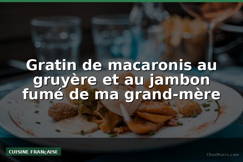 Gratin de macaronis au gruyère et au jambon fumé de ma grand-mère