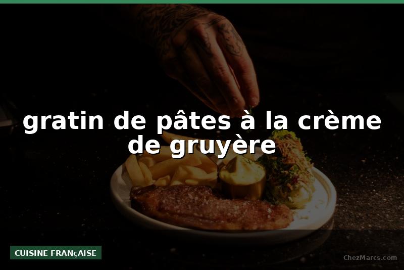 gratin de pâtes à la crème de gruyère
