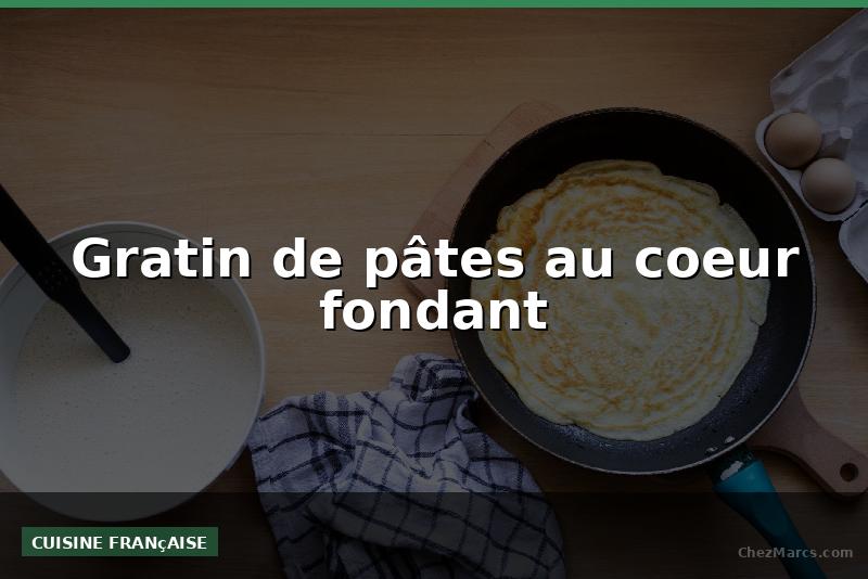 Gratin de pâtes au coeur fondant