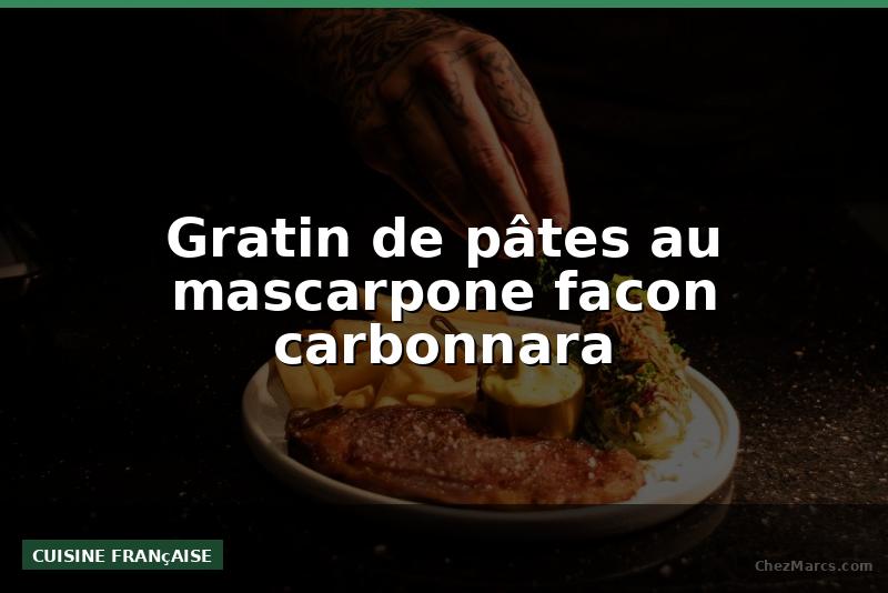 Gratin de pâtes au mascarpone facon carbonnara
