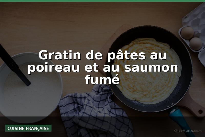Gratin de pâtes au poireau et au saumon fumé