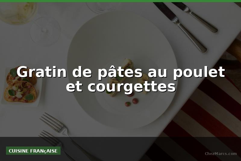 Gratin de pâtes au poulet et courgettes