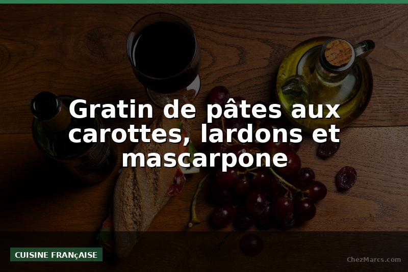Gratin de pâtes aux carottes, lardons et mascarpone