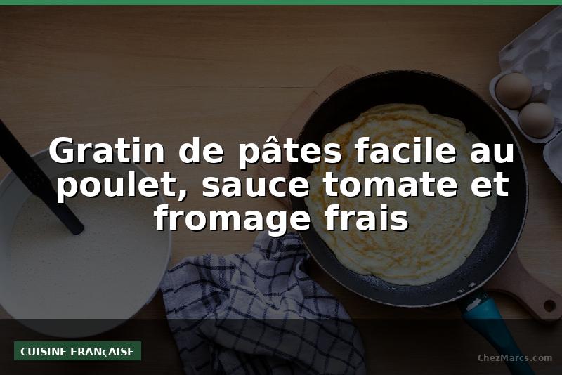 Gratin de pâtes facile au poulet, sauce tomate et fromage frais