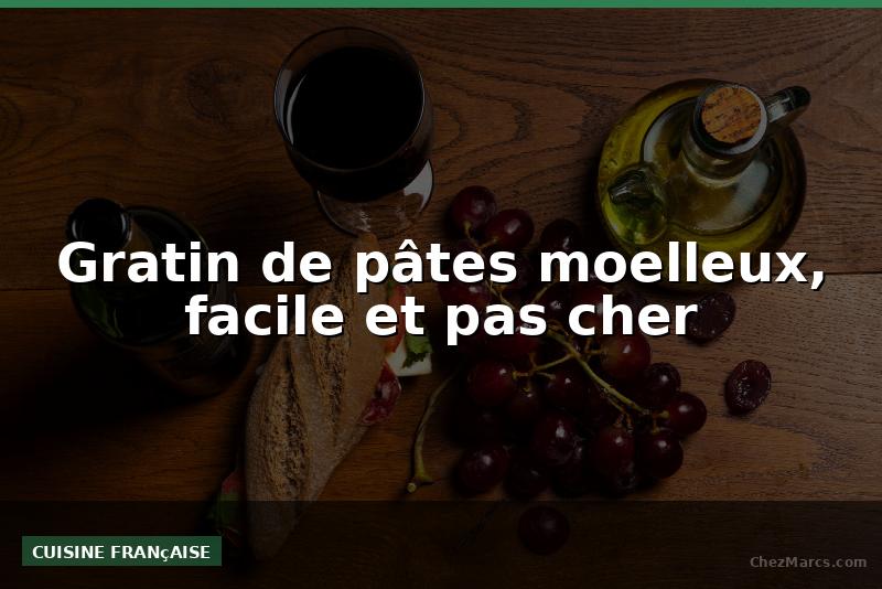Gratin de pâtes moelleux, facile et pas cher
