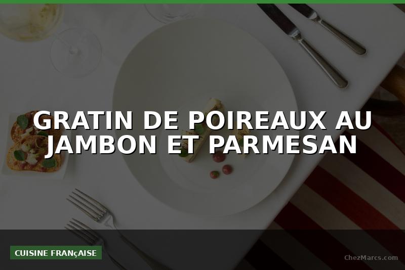 GRATIN DE POIREAUX AU JAMBON ET PARMESAN