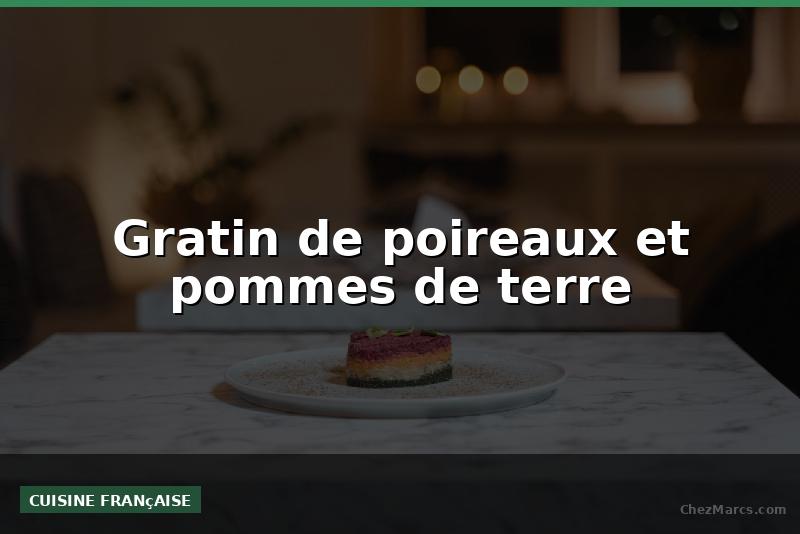 Gratin de poireaux et pommes de terre