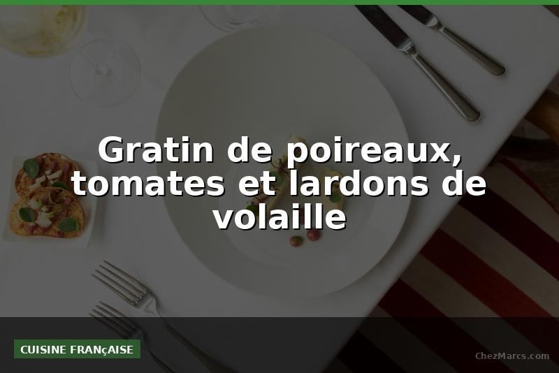 Gratin de poireaux, tomates et lardons de volaille