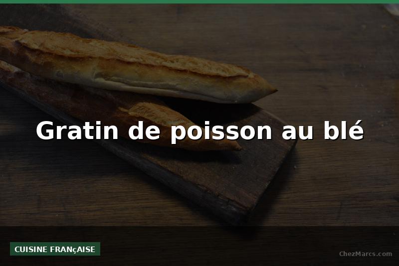 Gratin de poisson au blé