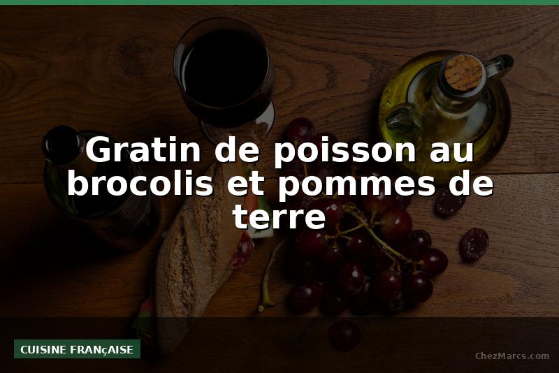 Gratin de poisson au brocolis et pommes de terre