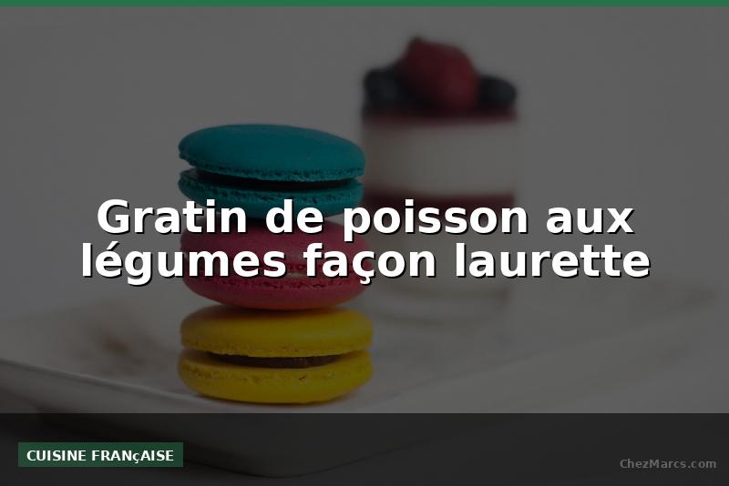 Gratin de poisson aux légumes façon laurette