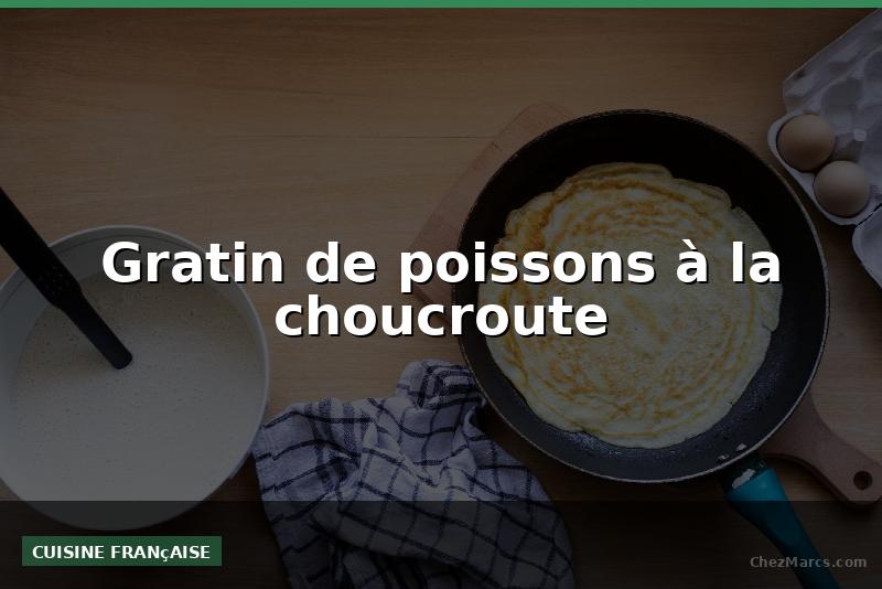 Gratin de poissons à la choucroute