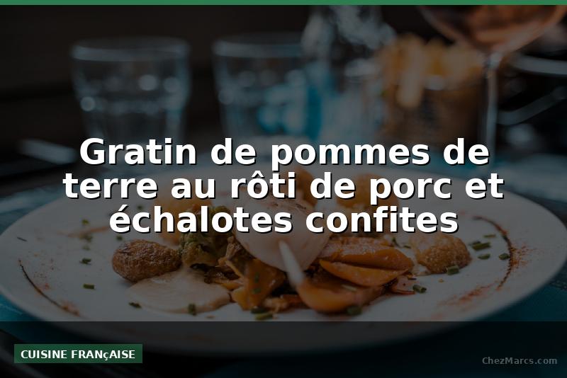 Gratin de pommes de terre au rôti de porc et échalotes confites