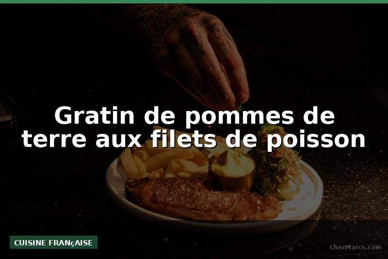 Gratin de pommes de terre aux filets de poisson