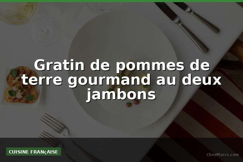 Gratin de pommes de terre gourmand au deux jambons