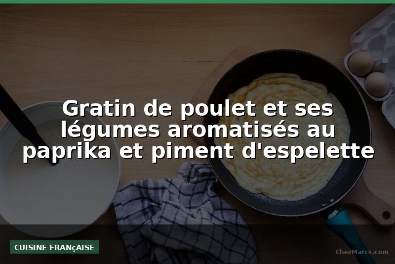 Gratin de poulet et ses légumes aromatisés au paprika et piment d'espelette