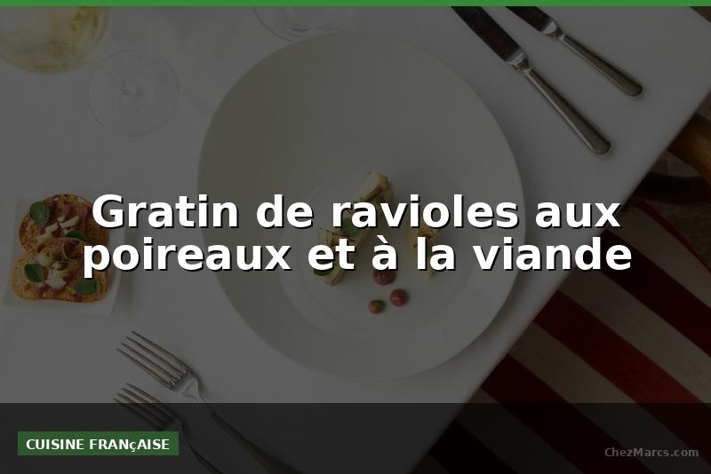Gratin de ravioles aux poireaux et à la viande