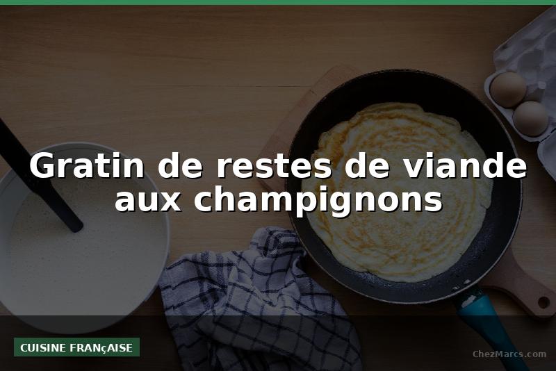 Gratin de restes de viande aux champignons