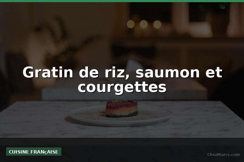 Gratin de riz, saumon et courgettes