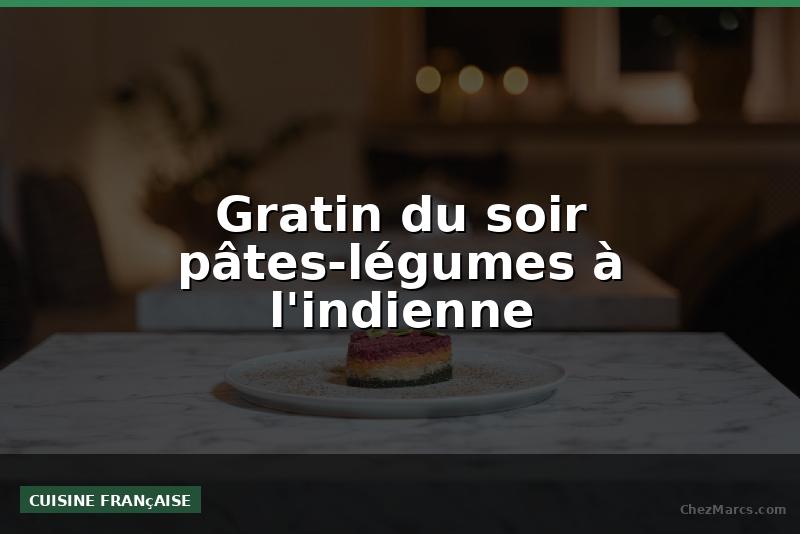 Gratin du soir pâtes-légumes à l'indienne