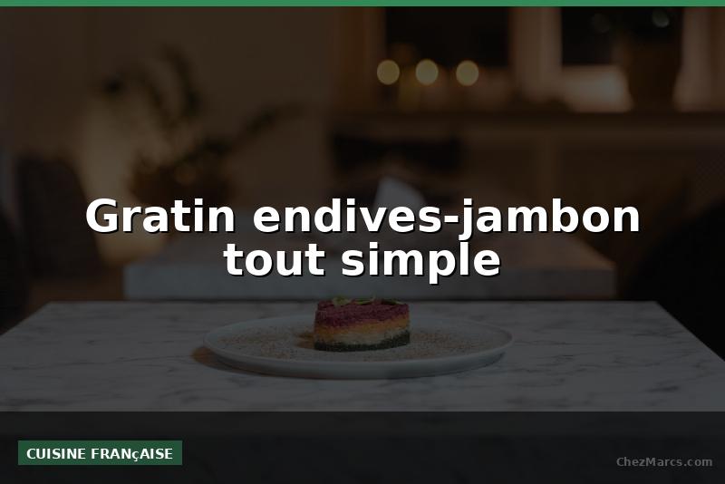 Gratin endives-jambon tout simple