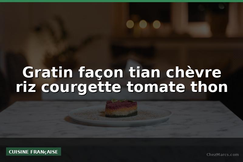 Gratin façon tian chèvre riz courgette tomate thon