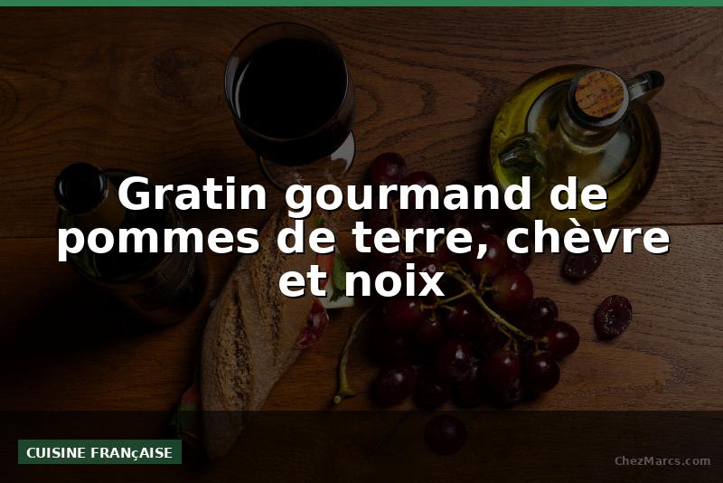 Gratin gourmand de pommes de terre, chèvre et noix