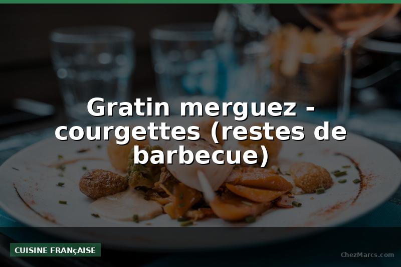 Gratin merguez - courgettes (restes de barbecue)