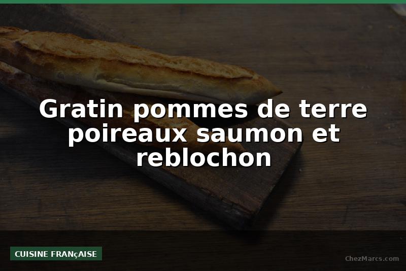 Gratin pommes de terre poireaux saumon et reblochon