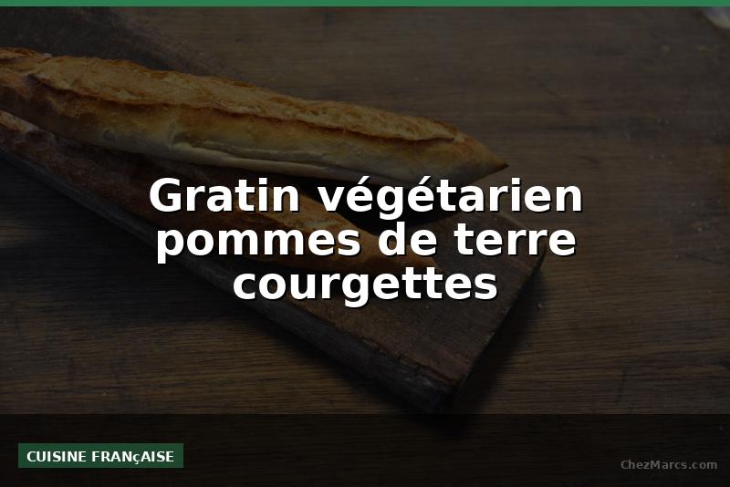 Gratin végétarien pommes de terre courgettes