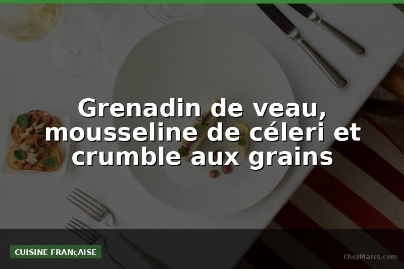 Grenadin de veau, mousseline de céleri et crumble aux grains