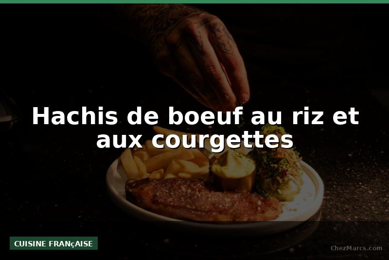 Hachis de boeuf au riz et aux courgettes