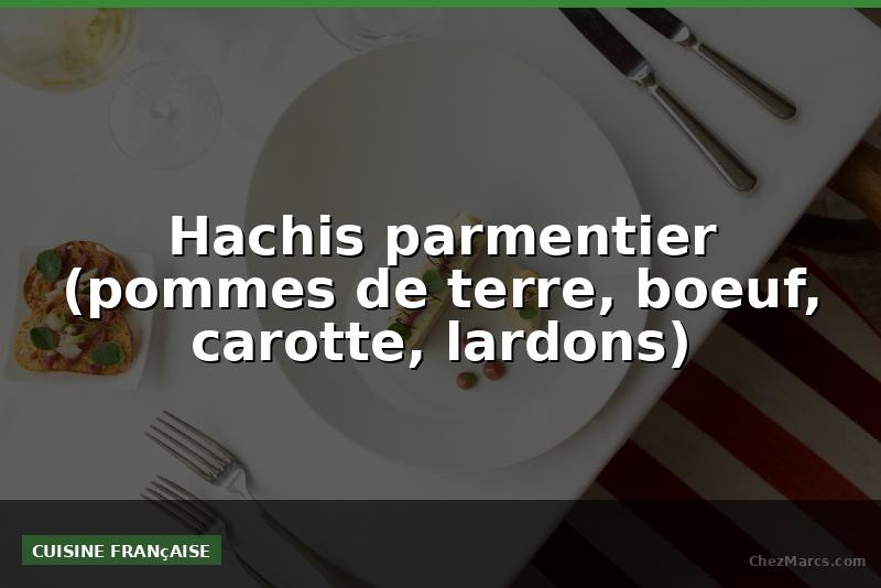 Hachis parmentier (pommes de terre, boeuf, carotte, lardons)