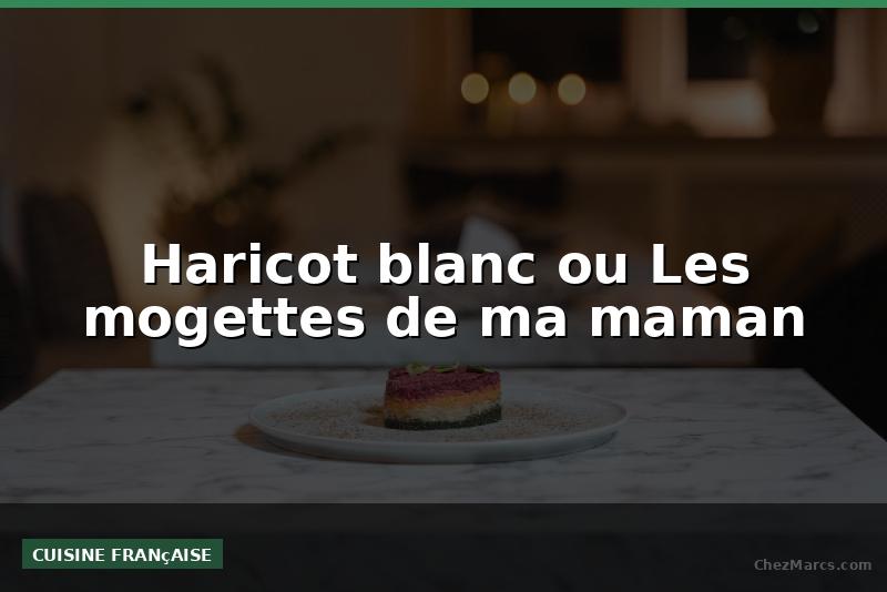 Haricot blanc ou Les mogettes de ma maman