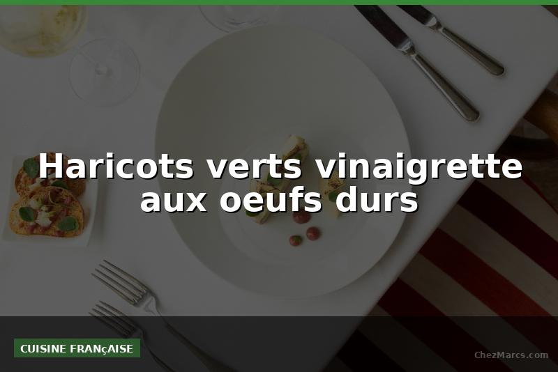 Haricots verts vinaigrette aux oeufs durs