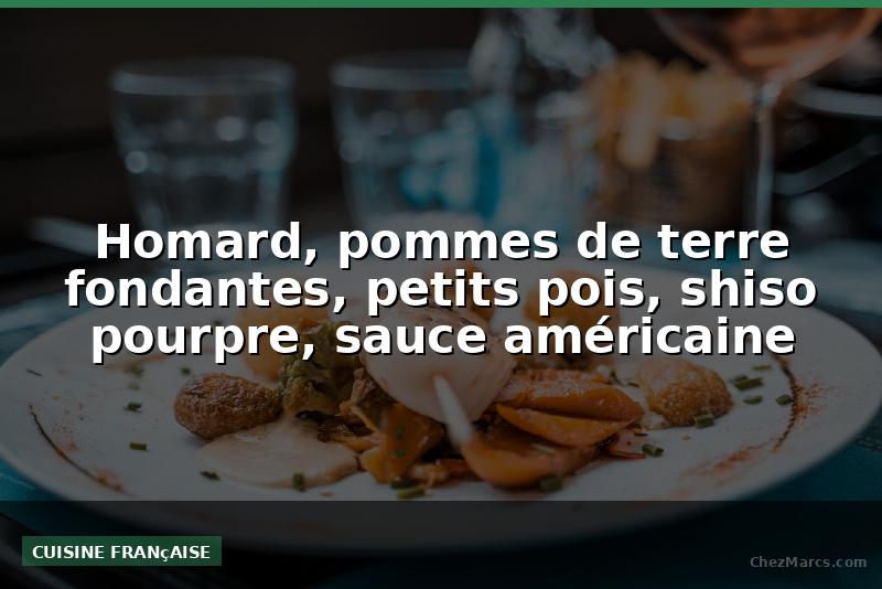 Homard, pommes de terre fondantes, petits pois, shiso pourpre, sauce américaine